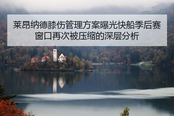 莱昂纳德膝伤管理方案曝光快船季后赛窗口再次被压缩的深层分析