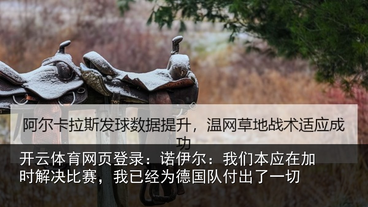开云体育网页登录：诺伊尔：我们本应在加时解决比赛，我已经为德国队付出了一切