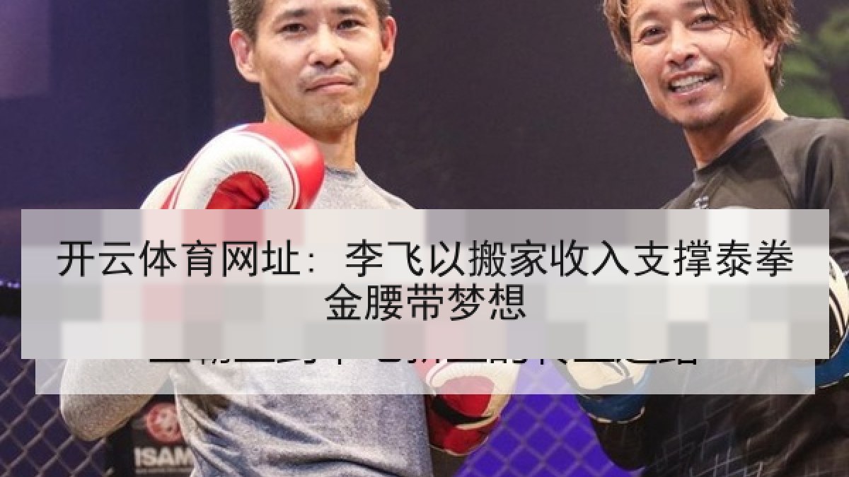 开云体育网址: 李飞以搬家收入支撑泰拳金腰带梦想