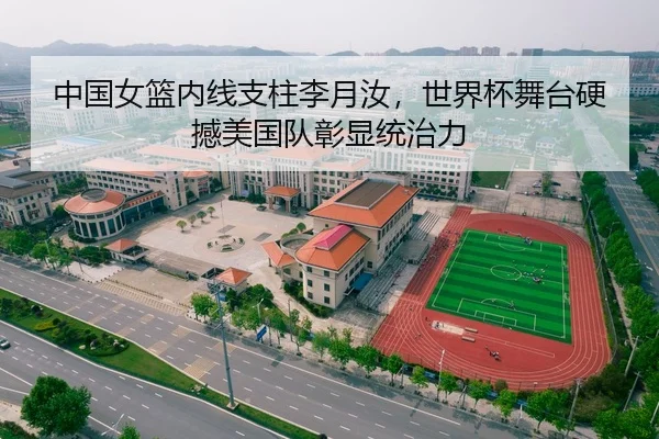 中国女篮内线支柱李月汝，世界杯舞台硬撼美国队彰显统治力