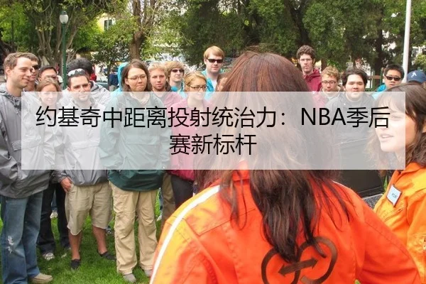 约基奇中距离投射统治力：NBA季后赛新标杆