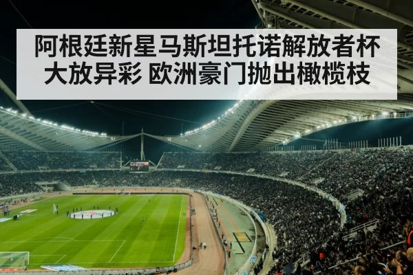 阿根廷新星马斯坦托诺解放者杯大放异彩 欧洲豪门抛出橄榄枝