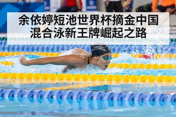 余依婷短池世界杯摘金中国混合泳新王牌崛起之路