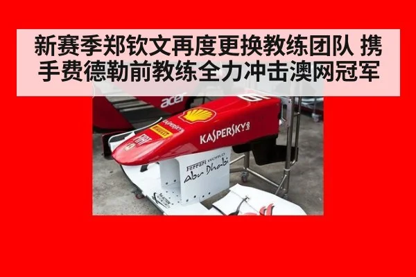新赛季郑钦文再度更换教练团队 携手费德勒前教练全力冲击澳网冠军