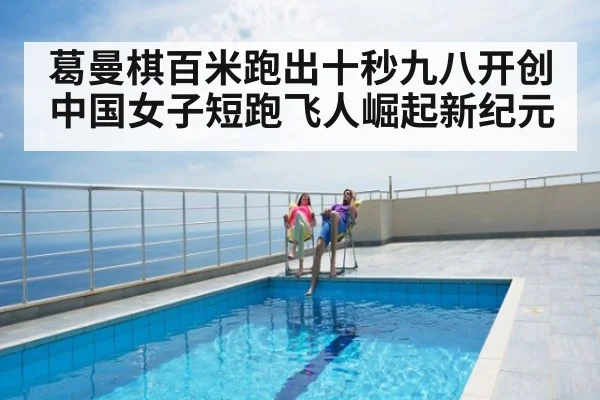 葛曼棋百米跑出十秒九八开创中国女子短跑飞人崛起新纪元
