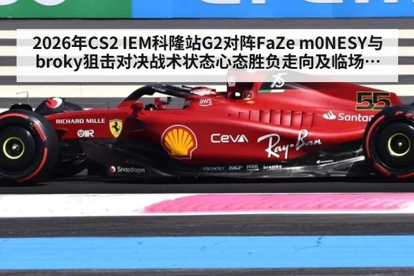 2026年CS2 IEM科隆站G2对阵FaZe m0NESY与broky狙击对决战术状态心态胜负走向及临场应变深度分析